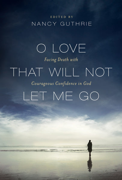 O Love That Will Not Let Me Go: Facing Death with Courageous Confidence in God (Paperback)