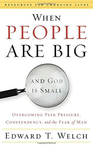 When People Are Big and God is Small: Overcoming Peer Pressure, Codependency, and the Fear of Man (Resources for Changing Lives) Paperback