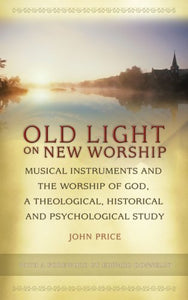 Old Light on New Worship: Musical Instruments and the Worship of God, a Theological, Historical and Psychological Study Hardcover (USED)