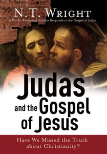 Judas And the Gospel of Jesus: Have We Missed the Truth About Christianity?