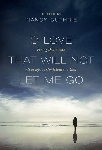 O Love That Will Not Let Me Go: Facing Death with Courageous Confidence in God (Paperback)