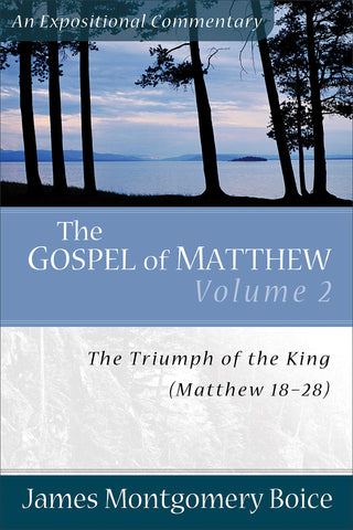 The Gospel of Matthew: The Triumph of the King, Matthew 18-28 (Expositional Commentary)