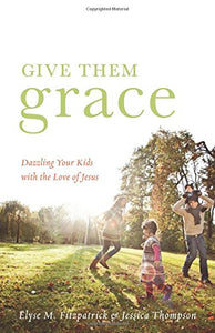 Give Them Grace: Dazzling Your Kids with the Love of Jesus